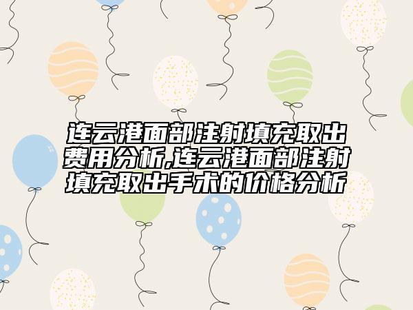 连云港面部注射填充取出费用分析,连云港面部注射填充取出手术的价格分析