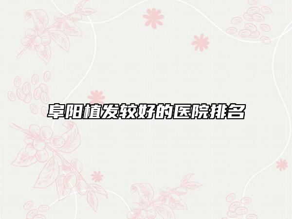 阜阳植发较好的医院排名