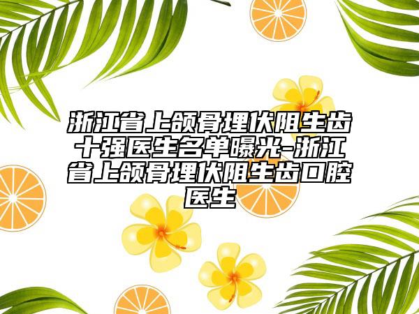 浙江省上颌骨埋伏阻生齿十强医生名单曝光-浙江省上颌骨埋伏阻生齿口腔医生