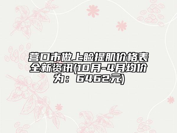 营口市做上睑提肌价格表全新资讯(10月-4月均价为：6462元)