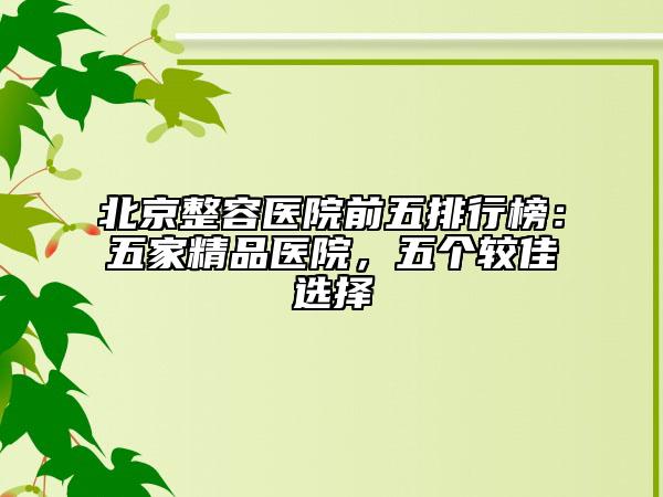 北京整容医院前五排行榜：五家精品医院，五个较佳选择