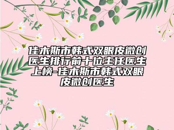 佳木斯市韩式双眼皮微创医生排行前十位主任医生上榜-佳木斯市韩式双眼皮微创医生