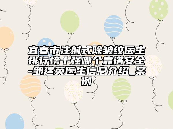 宜春市注射式除皱纹医生排行榜十强哪个靠谱安全-邹建英医生信息介绍_案例