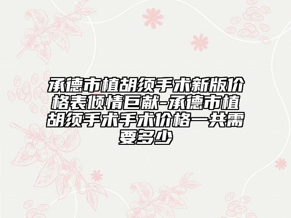 承德市植胡须手术新版价格表倾情巨献-承德市植胡须手术手术价格一共需要多少
