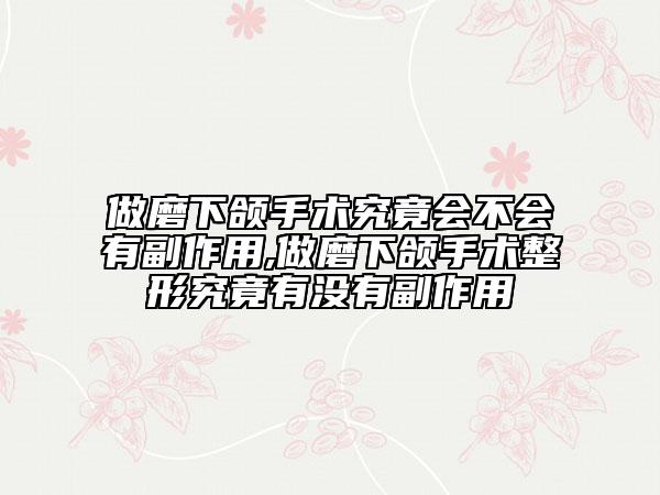 做磨下颌手术究竟会不会有副作用,做磨下颌手术整形究竟有没有副作用