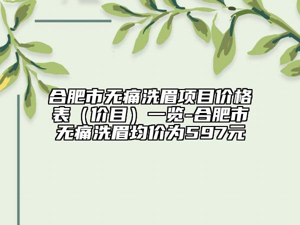 合肥市无痛洗眉项目价格表（价目）一览-合肥市无痛洗眉均价为597元
