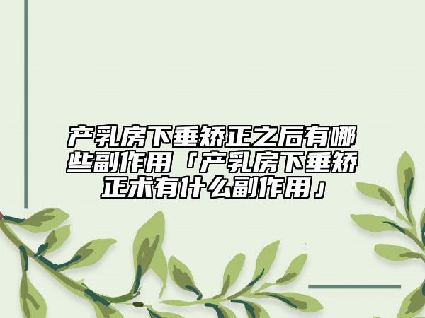 产乳房下垂矫正之后有哪些副作用「产乳房下垂矫正术有什么副作用」