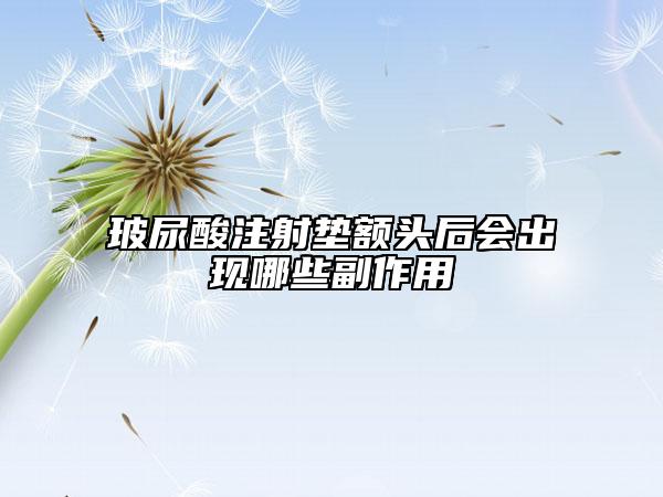 玻尿酸注射垫额头后会出现哪些副作用