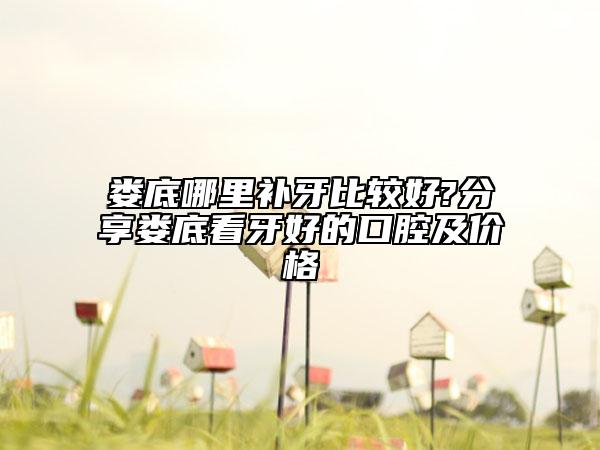 娄底哪里补牙比较好?分享娄底看牙好的口腔及价格