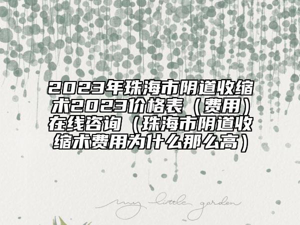 2023年珠海市阴道收缩术2023价格表（费用）在线咨询（珠海市阴道收缩术费用为什么那么高）