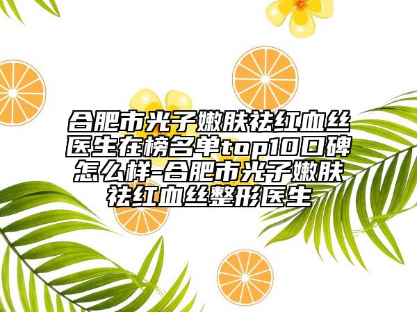合肥市光子嫩肤祛红血丝医生在榜名单top10口碑怎么样-合肥市光子嫩肤祛红血丝整形医生