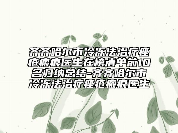 齐齐哈尔市冷冻法治疗痤疮瘢痕医生在榜清单前10名归纳总结-齐齐哈尔市冷冻法治疗痤疮瘢痕医生