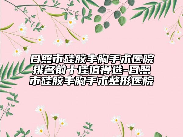日照市硅胶丰胸手术医院排名前十佳值得选-日照市硅胶丰胸手术整形医院