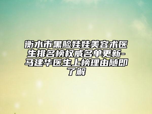 衡水市黑脸娃娃美容术医生排名榜权威名单更新-马建华医生上榜理由随即了解