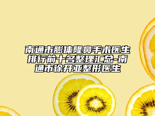 南通市膨体隆鼻手术医生排行前十名整理汇总-南通市徐开亚整形医生