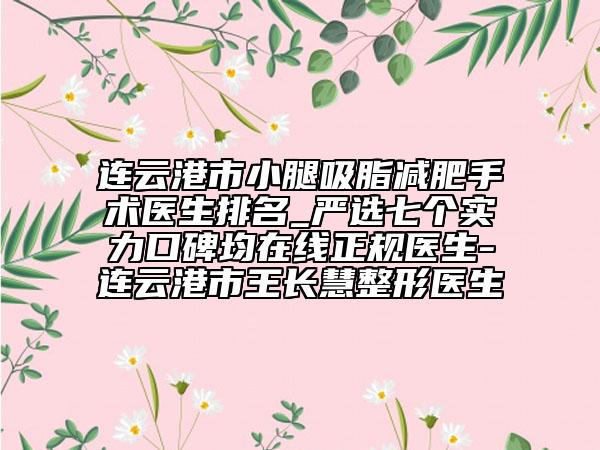连云港市小腿吸脂减肥手术医生排名_严选七个实力口碑均在线正规医生-连云港市王长慧整形医生