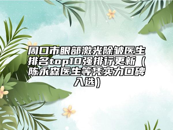 周口市眼部激光除皱医生排名top10强排行更新（陈永森医生等凭实力口碑入选）