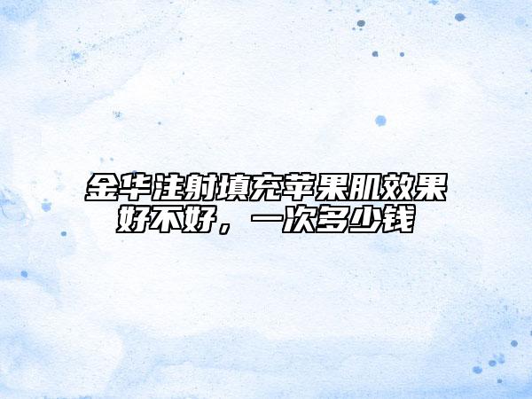 金华注射填充苹果肌效果好不好，一次多少钱