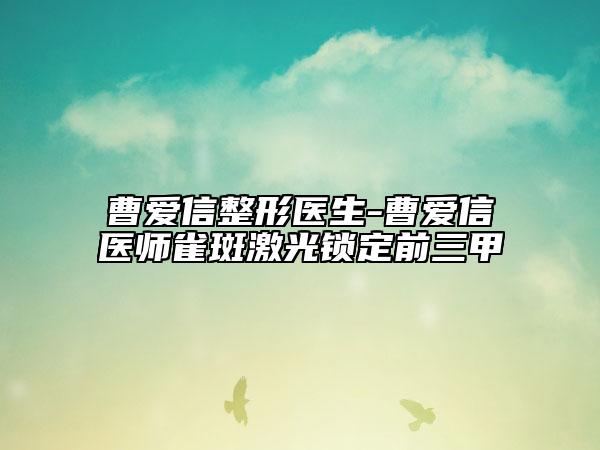 曹爱信整形医生-曹爱信医师雀斑激光锁定前三甲
