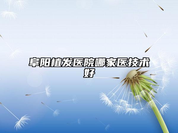 阜阳植发医院哪家医技术好