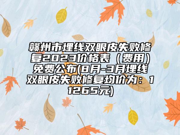 赣州市埋线双眼皮失败修复2023价格表（费用）免费公布(8月-3月埋线双眼皮失败修复均价为：11265元)
