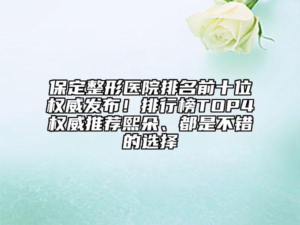 保定整形医院排名前十位权威发布！排行榜TOP4权威推荐熙朵、都是不错的选择