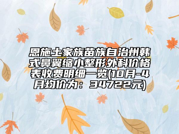 恩施土家族苗族自治州韩式鼻翼缩小整形外科价格表收费明细一览(10月-4月均价为：34722元)
