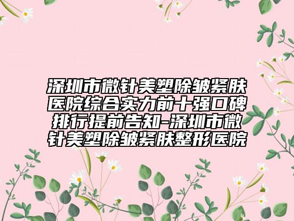 深圳市微针美塑除皱紧肤医院综合实力前十强口碑排行提前告知-深圳市微针美塑除皱紧肤整形医院