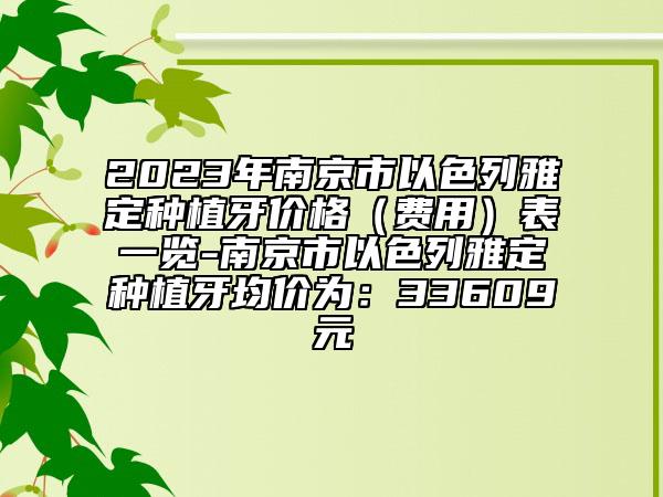 2023年南京市以色列雅定种植牙价格（费用）表一览-南京市以色列雅定种植牙均价为：33609元