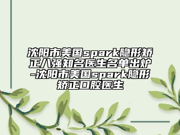 沈阳市美国spark隐形矫正八强知名医生名单出炉-沈阳市美国spark隐形矫正口腔医生