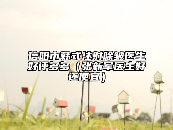信阳市韩式注射除皱医生好评多多（张新军医生好还便宜）