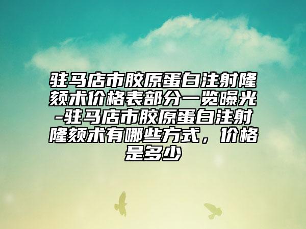 驻马店市胶原蛋白注射隆颏术价格表部分一览曝光-驻马店市胶原蛋白注射隆颏术有哪些方式，价格是多少