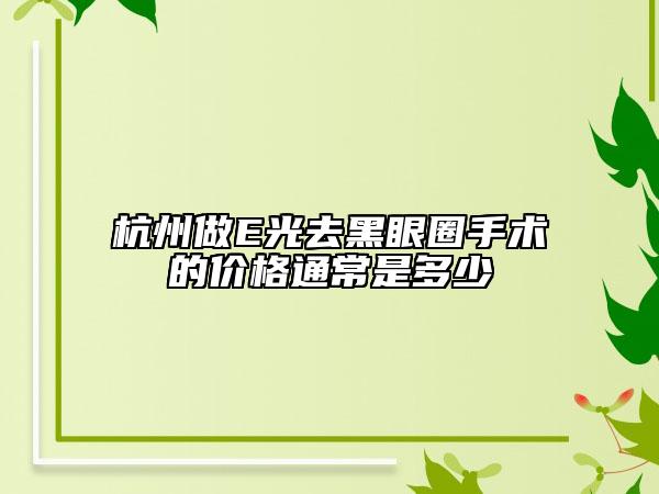 杭州做E光去黑眼圈手术的价格通常是多少