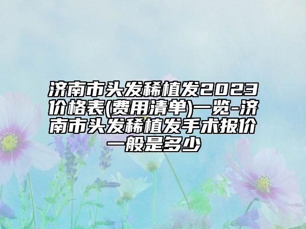 济南市头发稀植发2023价格表(费用清单)一览-济南市头发稀植发手术报价一般是多少
