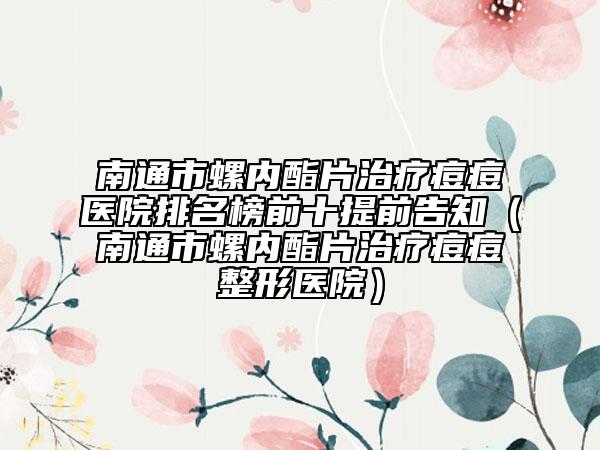 南通市螺内酯片治疗痘痘医院排名榜前十提前告知（南通市螺内酯片治疗痘痘整形医院）