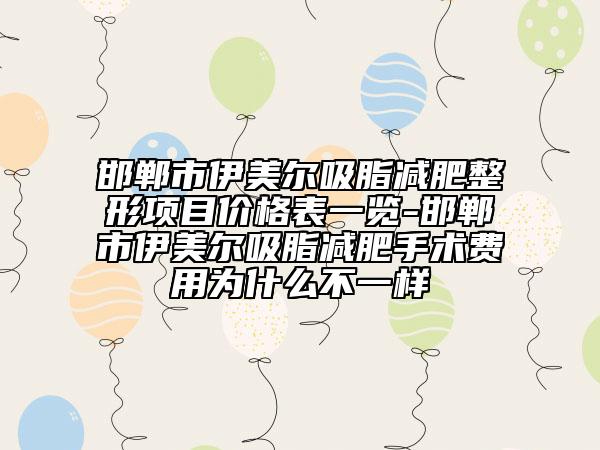 邯郸市伊美尔吸脂减肥整形项目价格表一览-邯郸市伊美尔吸脂减肥手术费用为什么不一样
