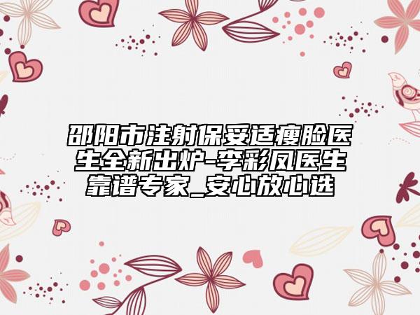 邵阳市注射保妥适瘦脸医生全新出炉-李彩凤医生靠谱专家_安心放心选
