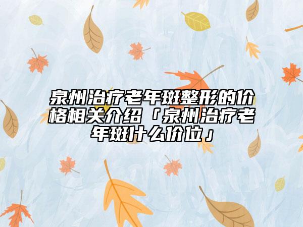 泉州治疗老年斑整形的价格相关介绍「泉州治疗老年斑什么价位」
