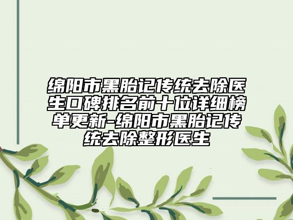 绵阳市黑胎记传统去除医生口碑排名前十位详细榜单更新-绵阳市黑胎记传统去除整形医生