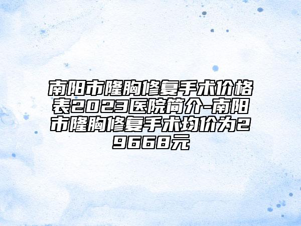 南阳市隆胸修复手术价格表2023医院简介-南阳市隆胸修复手术均价为29668元