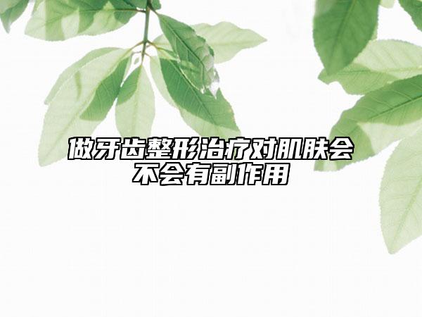 做牙齿整形治疗对肌肤会不会有副作用