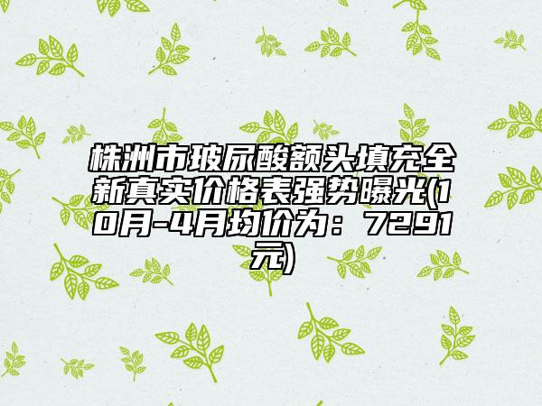 株洲市玻尿酸额头填充全新真实价格表强势曝光(10月-4月均价为：7291元)