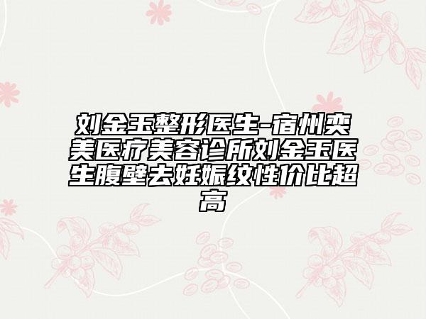 刘金玉整形医生-宿州奕美医疗美容诊所刘金玉医生腹壁去妊娠纹性价比超高