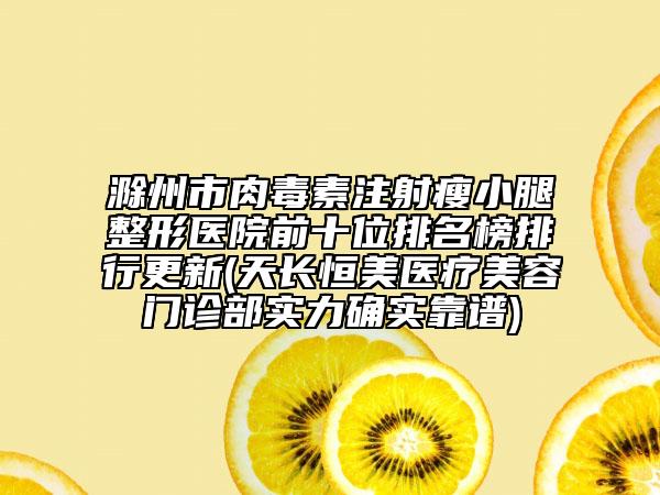 滁州市肉毒素注射瘦小腿整形医院前十位排名榜排行更新(天长恒美医疗美容门诊部实力确实靠谱)