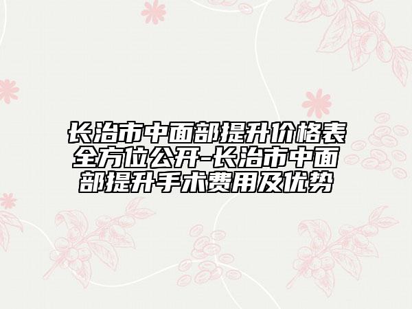 长治市中面部提升价格表全方位公开-长治市中面部提升手术费用及优势
