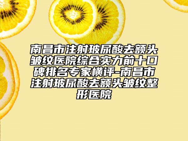 南昌市注射玻尿酸去额头皱纹医院综合实力前十口碑排名专家横评-南昌市注射玻尿酸去额头皱纹整形医院