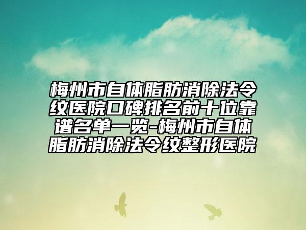 梅州市自体脂肪消除法令纹医院口碑排名前十位靠谱名单一览-梅州市自体脂肪消除法令纹整形医院