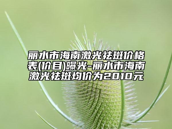 丽水市海南激光祛斑价格表(价目)曝光-丽水市海南激光祛斑均价为2010元