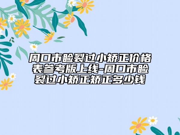 周口市睑裂过小矫正价格表参考版上线-周口市睑裂过小矫正矫正多少钱