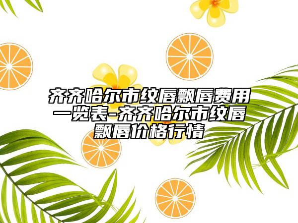 齐齐哈尔市纹唇飘唇费用一览表-齐齐哈尔市纹唇飘唇价格行情